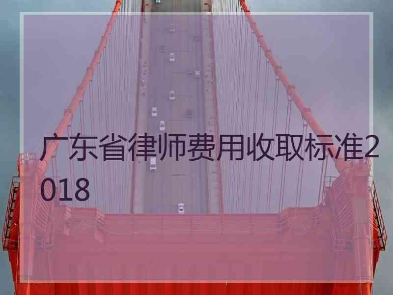 广东省律师费用收取标准2018