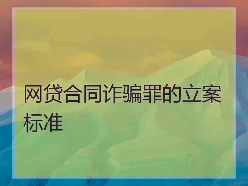 网贷合同诈骗罪的立案标准