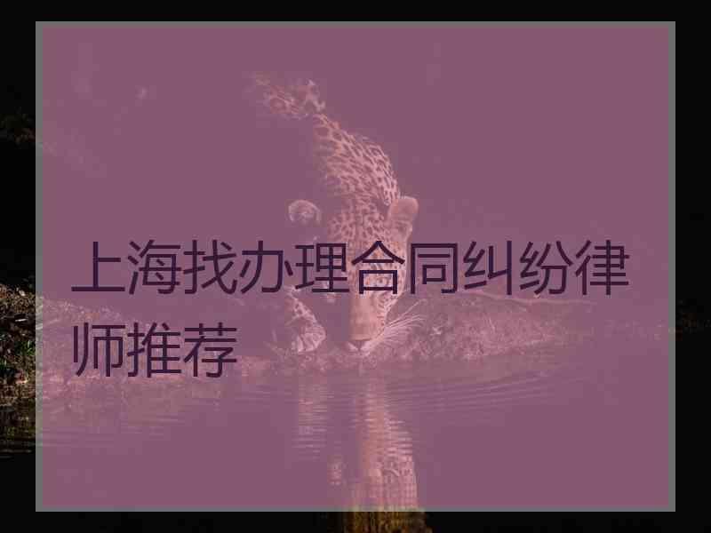 上海找办理合同纠纷律师推荐