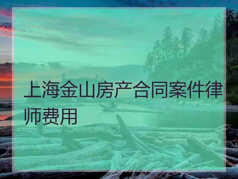 上海金山房产合同案件律师费用