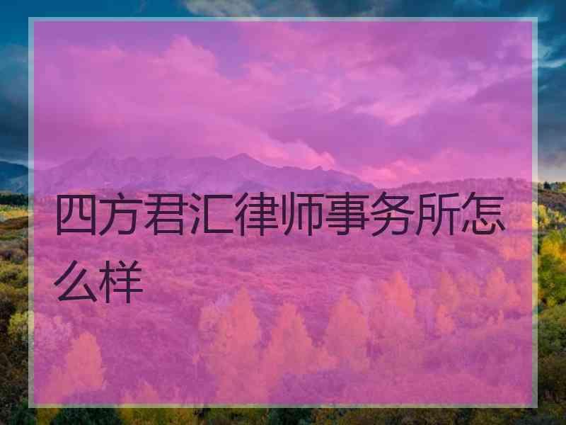 四方君汇律师事务所怎么样