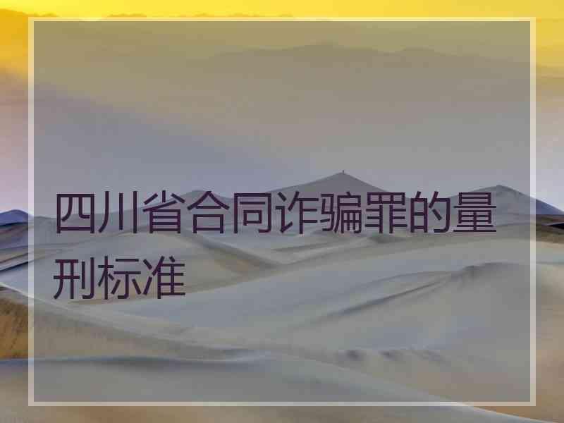 四川省合同诈骗罪的量刑标准
