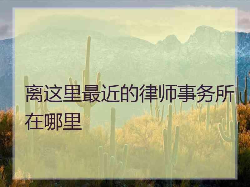 离这里最近的律师事务所在哪里