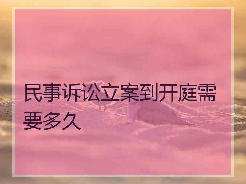 民事诉讼立案到开庭需要多久