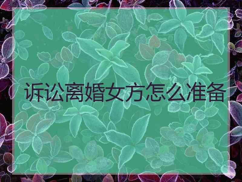 诉讼离婚女方怎么准备