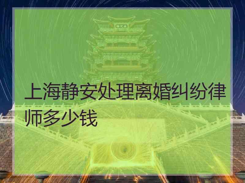 上海静安处理离婚纠纷律师多少钱