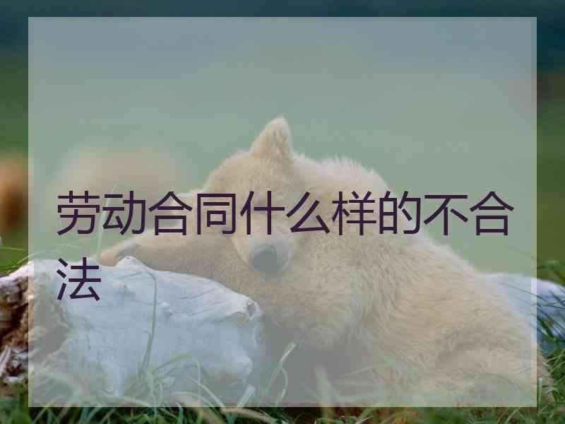 劳动合同什么样的不合法
