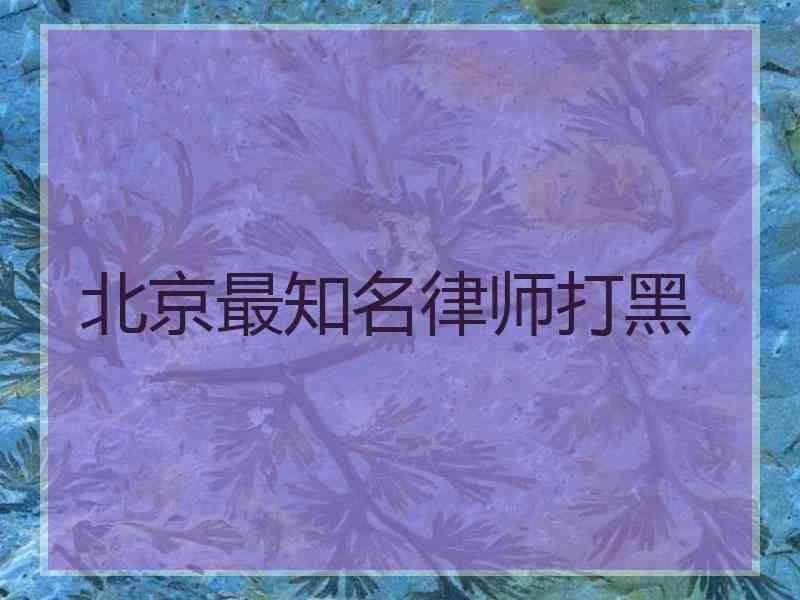 北京最知名律师打黑