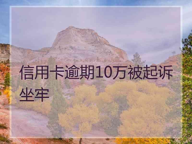 信用卡逾期10万被起诉坐牢