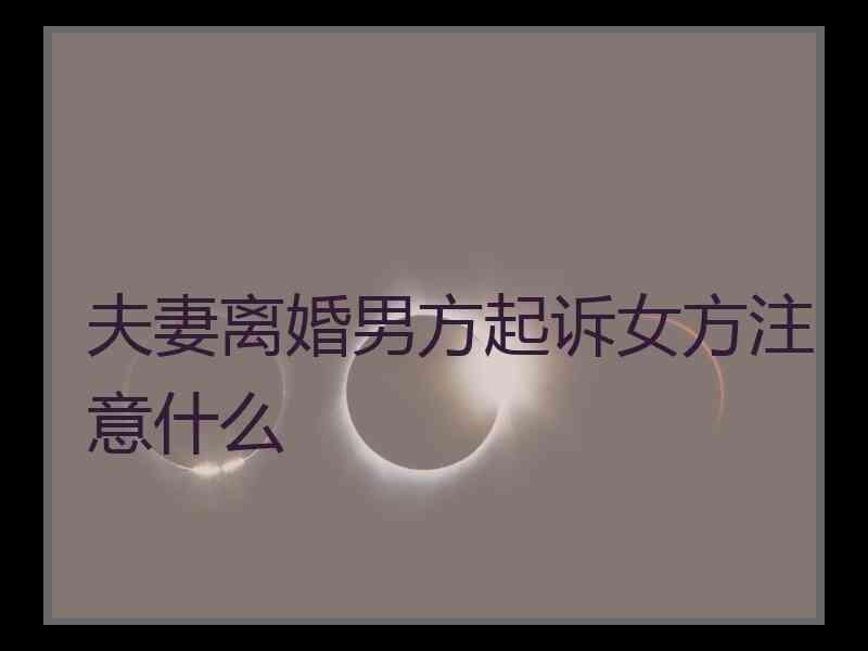夫妻离婚男方起诉女方注意什么