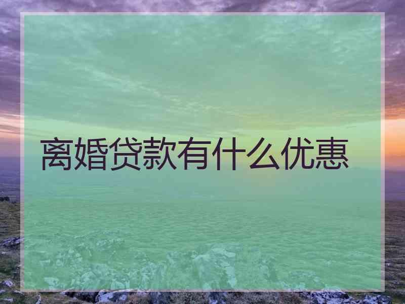离婚贷款有什么优惠