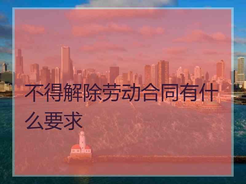 不得解除劳动合同有什么要求