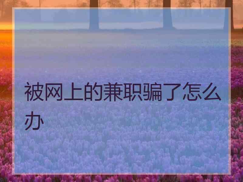 被网上的兼职骗了怎么办