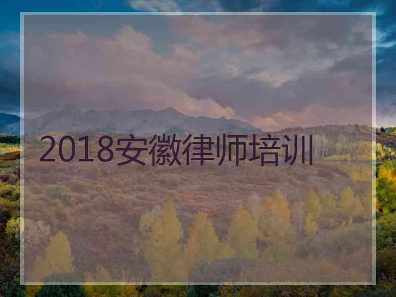 2018安徽律师培训