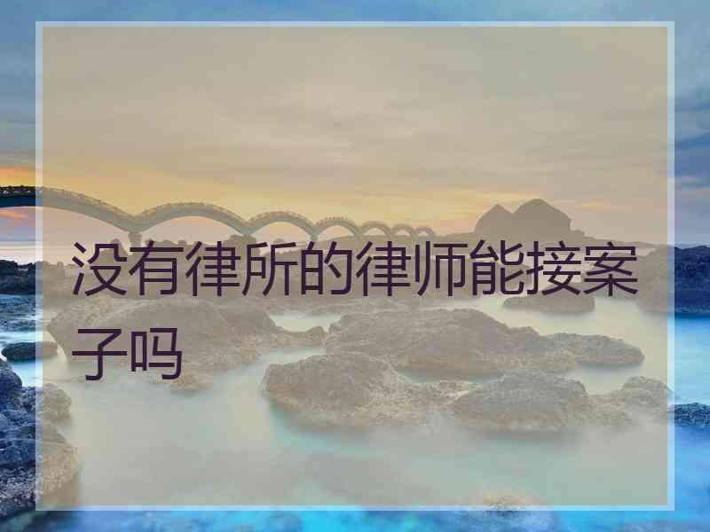 没有律所的律师能接案子吗