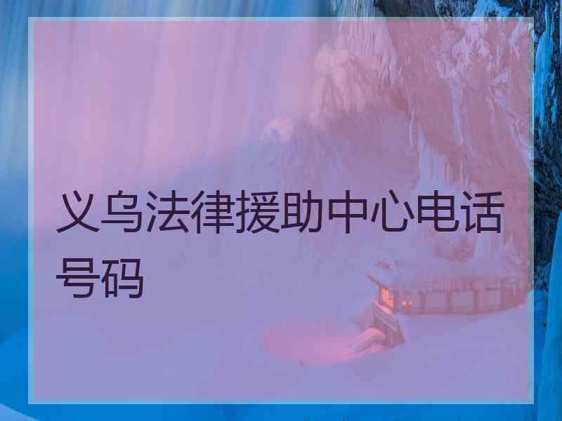 义乌法律援助中心电话号码