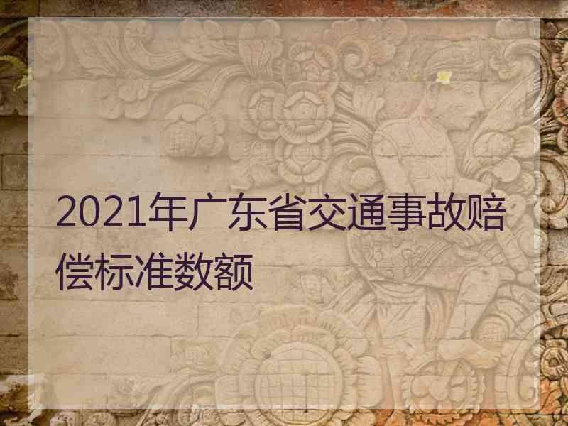 2021年广东省交通事故赔偿标准数额交通事故城乡赔偿统一标准