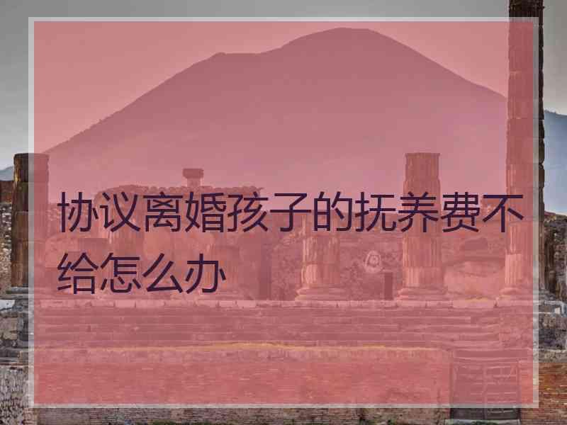 了关于离婚抚养费不给怎么办,分割离婚后一方不给抚养费怎么办的知识