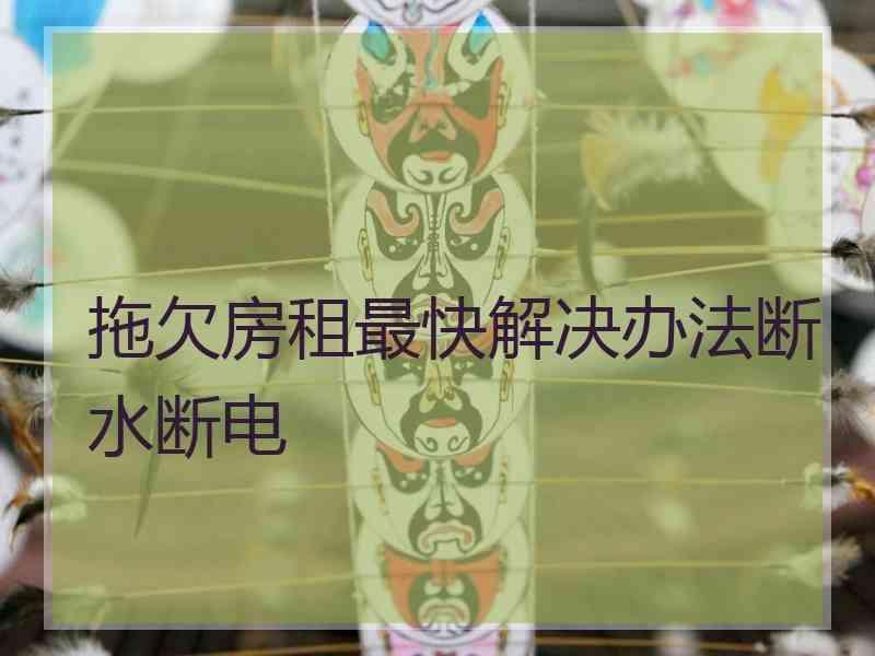 拖欠房租最快解决办法断水断电