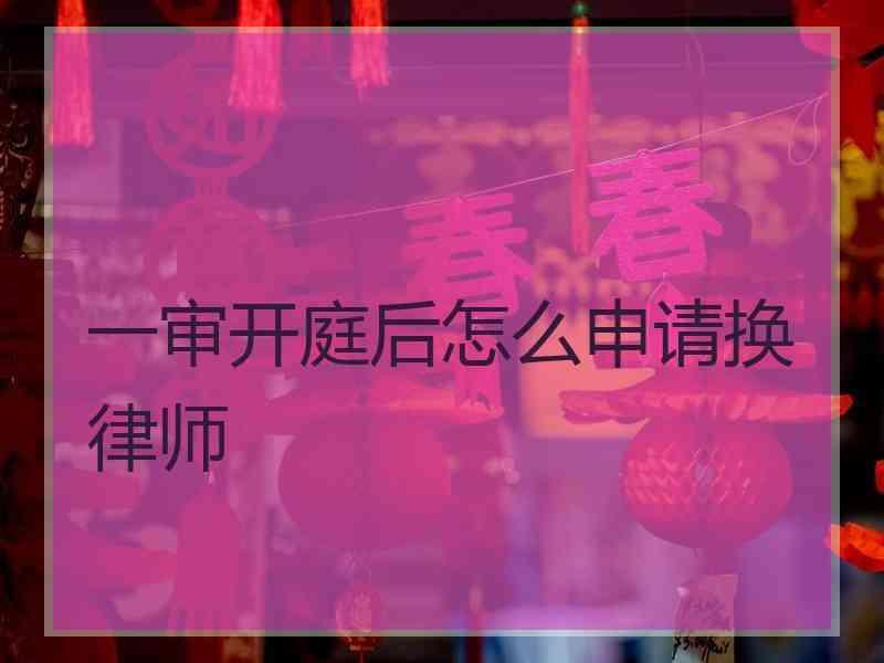 一审开庭后怎么申请换律师