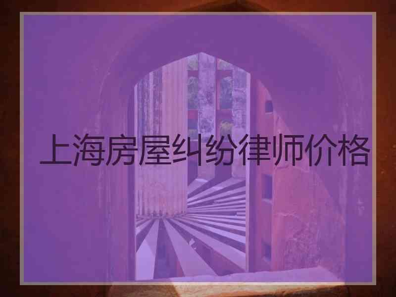 上海房屋纠纷律师价格