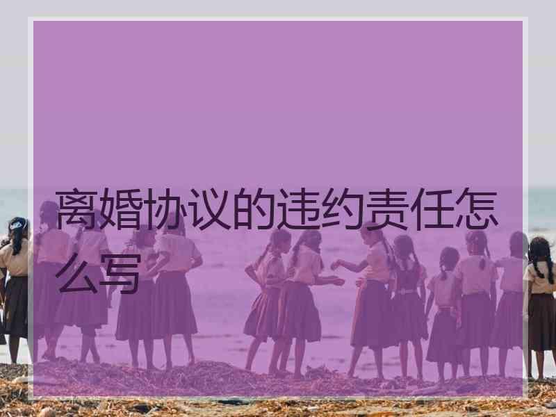 离婚协议的违约责任怎么写