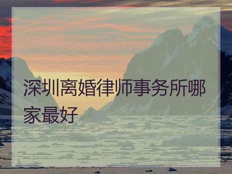 深圳离婚律师事务所哪家最好