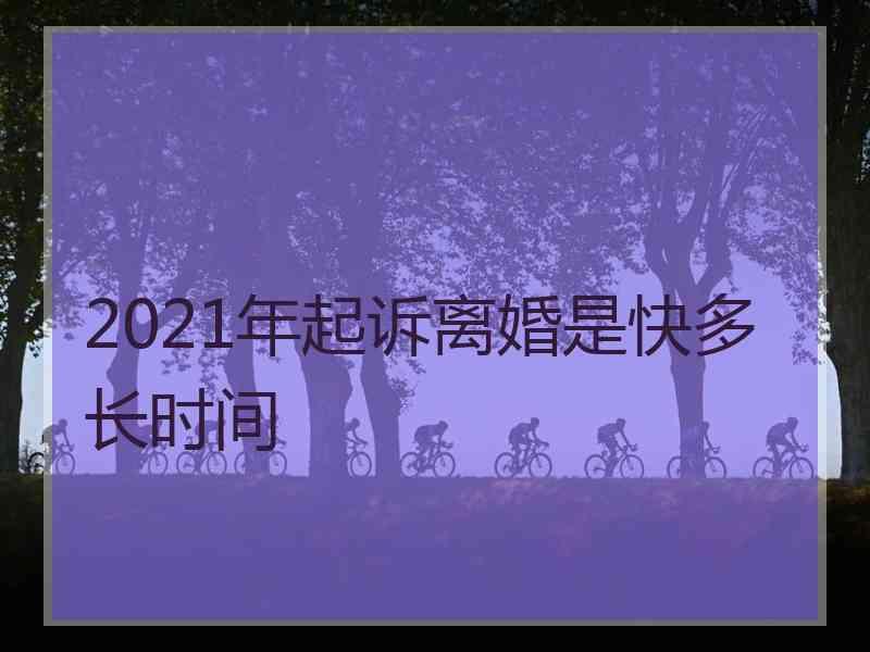 2021年起诉离婚是快多长时间