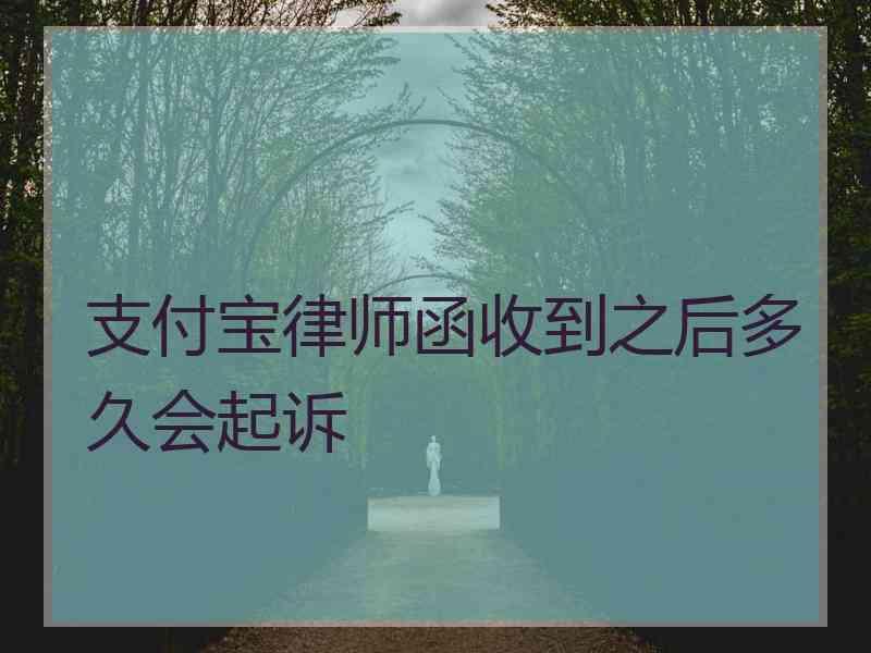 支付宝律师函收到之后多久会起诉