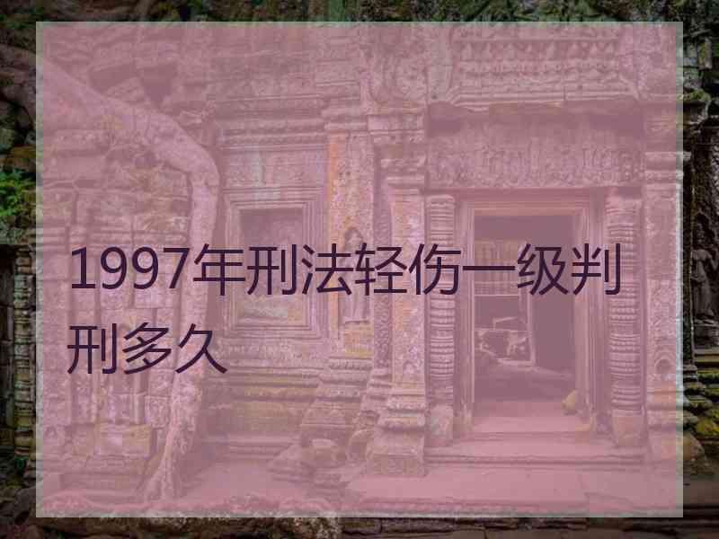 1997年刑法轻伤一级判刑多久