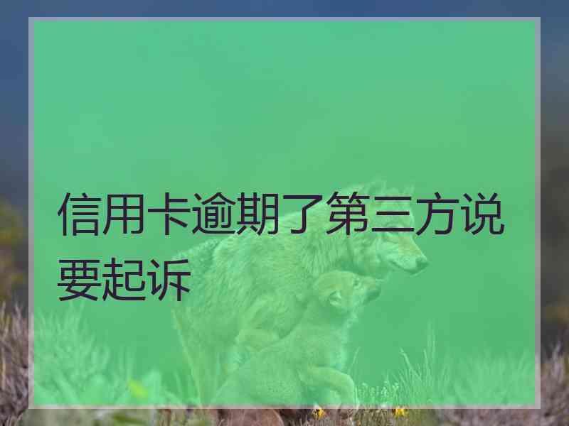 信用卡逾期了第三方说要起诉