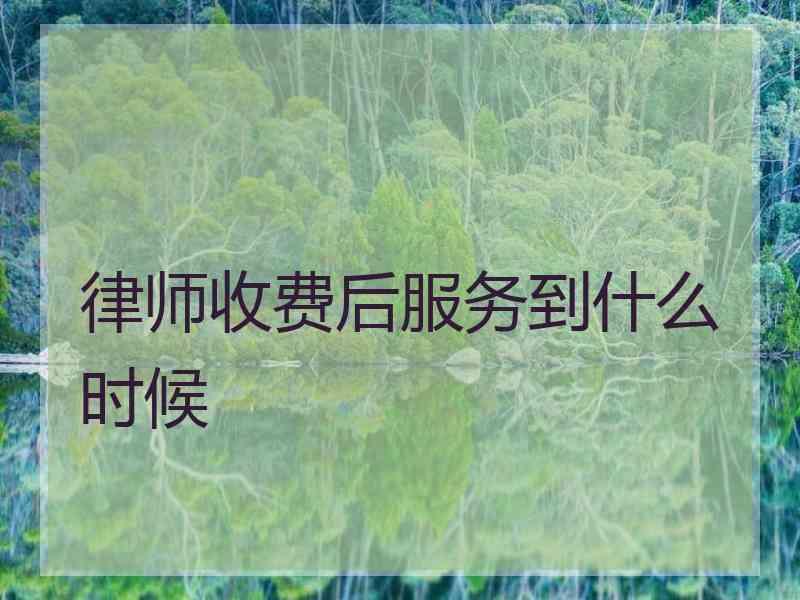 律师收费后服务到什么时候