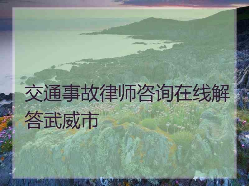 交通事故律师咨询在线解答武威市