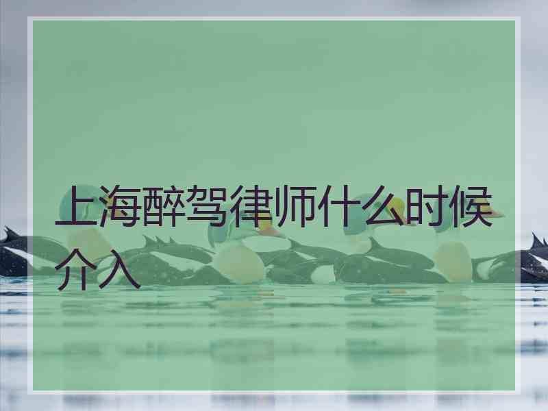 上海醉驾律师什么时候介入