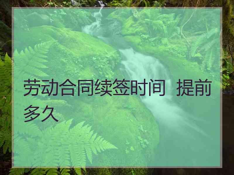 劳动合同续签时间  提前多久