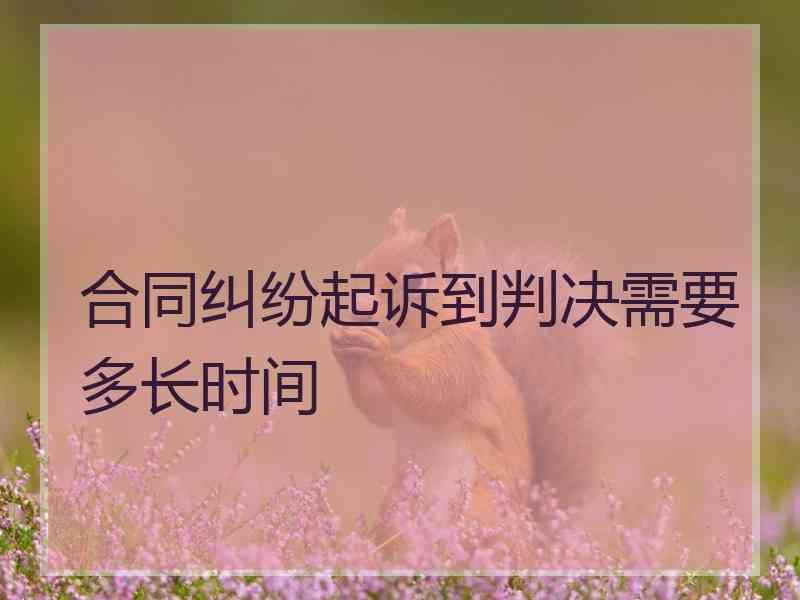 合同纠纷起诉到判决需要多长时间