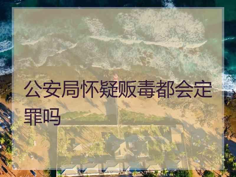 公安局怀疑贩毒都会定罪吗