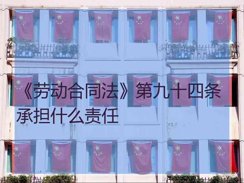 《劳动合同法》第九十四条承担什么责任