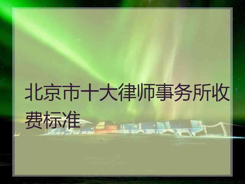 北京市十大律师事务所收费标准