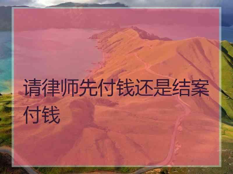 请律师先付钱还是结案付钱