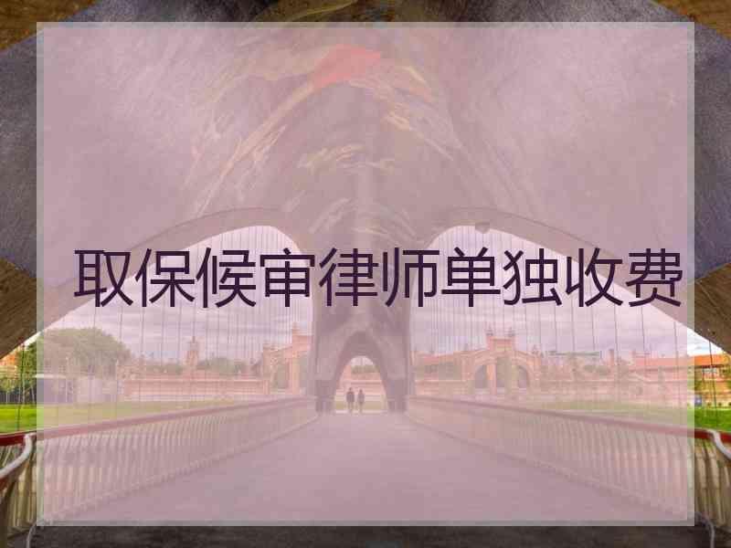 取保候审律师单独收费