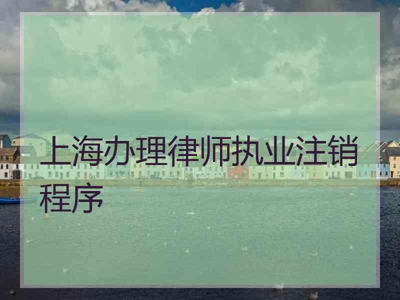 上海办理律师执业注销程序