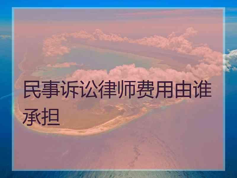 民事诉讼律师费用由谁承担