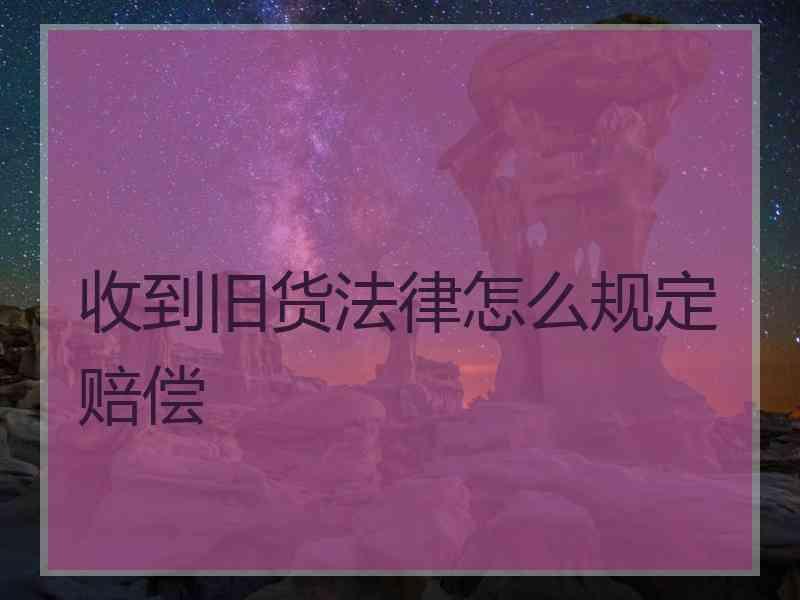 收到旧货法律怎么规定赔偿