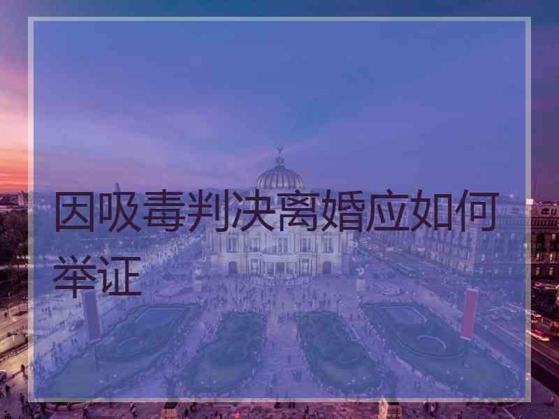 因吸毒判决离婚应如何举证