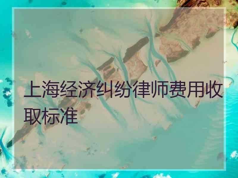 上海经济纠纷律师费用收取标准