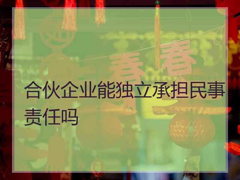 合伙企业能独立承担民事责任吗