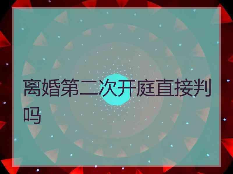 离婚第二次开庭直接判吗