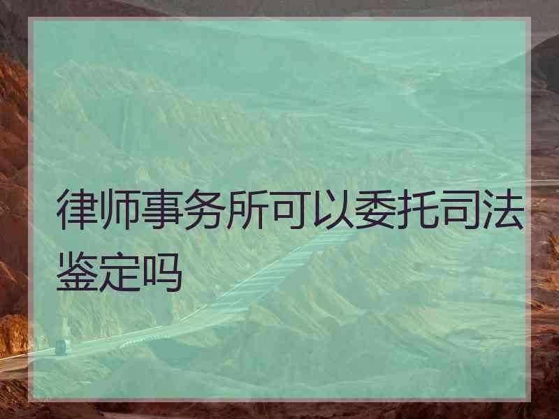 律师事务所可以委托鉴定吗