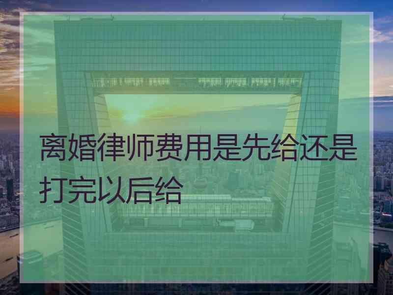 离婚律师费用是先给还是打完以后给